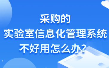 采购的实验室信息化管理系统（LIMS）不好用怎么办？